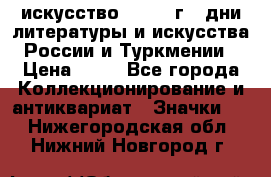 1.1) искусство : 1984 г - дни литературы и искусства России и Туркмении › Цена ­ 89 - Все города Коллекционирование и антиквариат » Значки   . Нижегородская обл.,Нижний Новгород г.